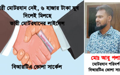 পরীক্ষা ছাড়াই ভোলা বিআরটিএতে ৬ হাজার টাকা ঘুষে মিলছে ভারী মোটরযানের লাইসেন্স