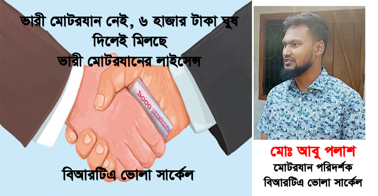 পরীক্ষা ছাড়াই ভোলা বিআরটিএতে ৬ হাজার টাকা ঘুষে মিলছে ভারী মোটরযানের লাইসেন্স